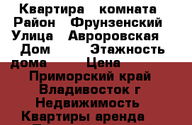 Квартира 1 комната › Район ­ Фрунзенский › Улица ­ Авроровская  › Дом ­ 17 › Этажность дома ­ 16 › Цена ­ 17 000 - Приморский край, Владивосток г. Недвижимость » Квартиры аренда   . Приморский край,Владивосток г.